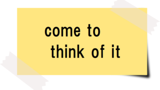 come to think of itと書かれたカード